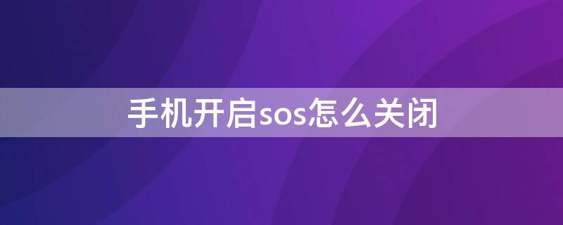 手机开启sos怎么关闭（手机sos功能开启后怎么关闭）