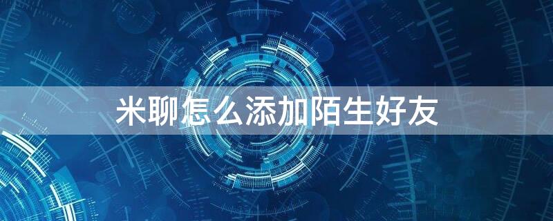 米聊怎么添加陌生好友（米聊怎么添加陌生好友）