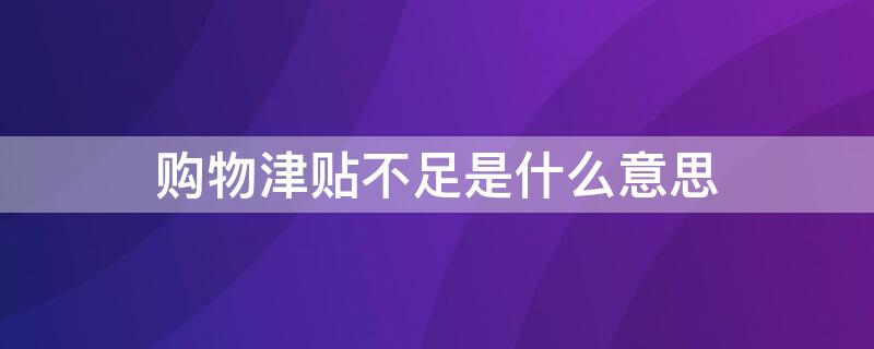 购物津贴不足是什么意思 购物津贴没用上