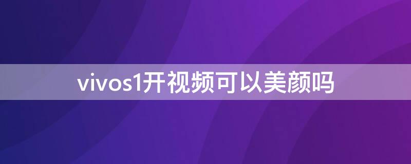 vivos1开视频可以美颜吗（vivos1手机视频时如何开美颜）