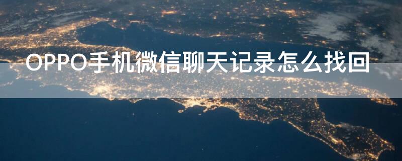 OPPO手机微信聊天记录怎么找回