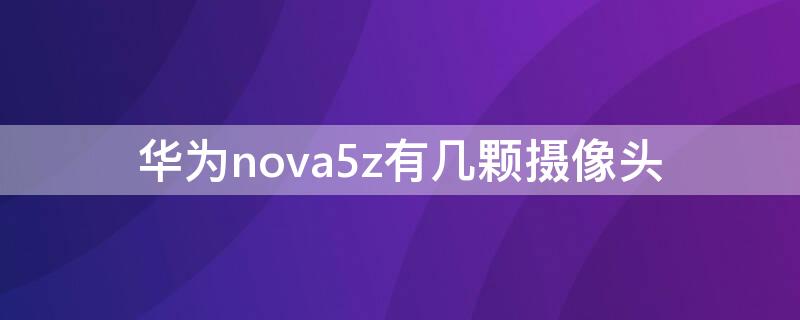 华为nova5z有几颗摄像头 华为nova5z有几个摄像头