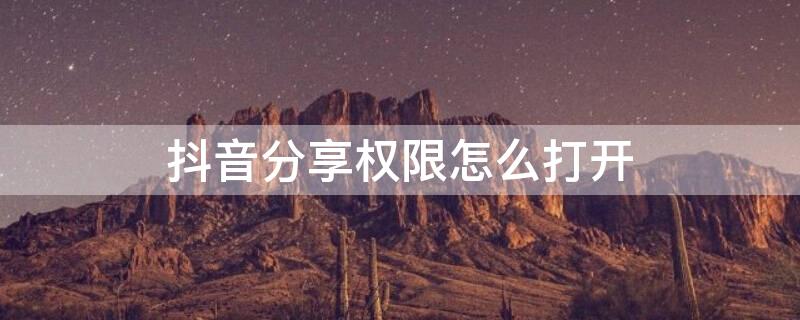 抖音分享权限怎么打开 抖音分享权限在哪里设置