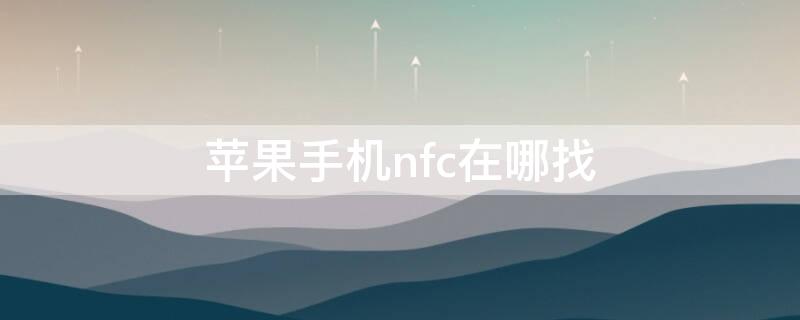 iPhone手机nfc在哪找（iphone手机nfc在哪里）