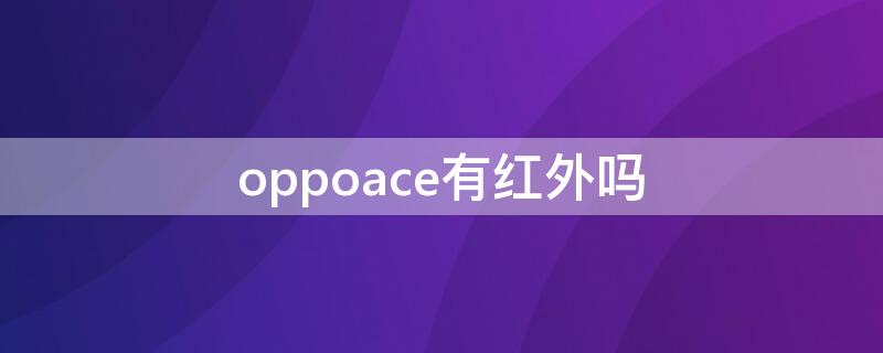 oppoace有红外吗 oppoace有红外线吗