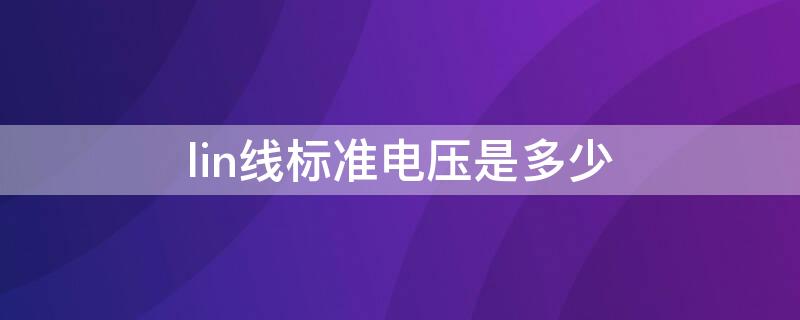 lin线标准电压是多少（lin总线电压是多少）