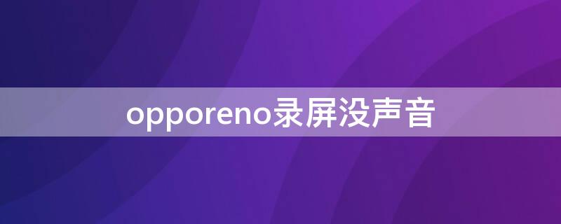 opporeno录屏没声音 opporeno手机录屏为什么没有声音了