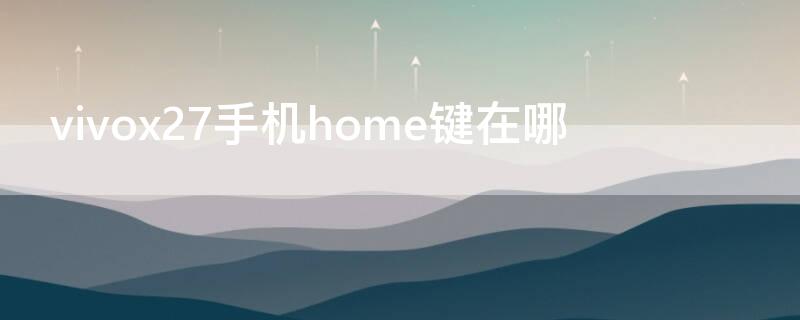 vivox27手机home键在哪 vivox7plushome键在哪