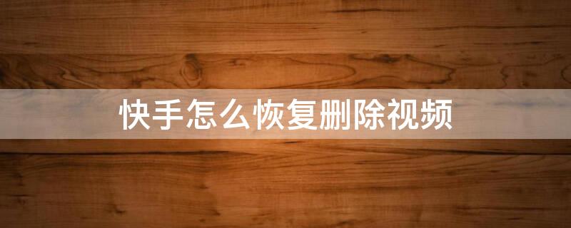 快手怎么恢复删除视频 快手如何恢复删除的视频
