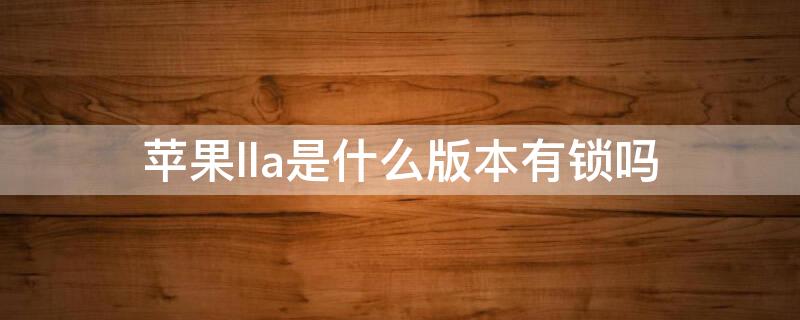 iPhonella是什么版本有锁吗（苹果lla是什么版本）