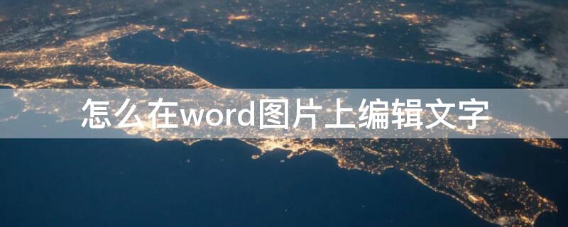 怎么在word图片上编辑文字（怎样在word图片上编辑文字）