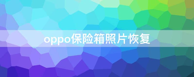 oppo保险箱照片恢复 OPPO私密保险箱的照片怎么恢复到相册里