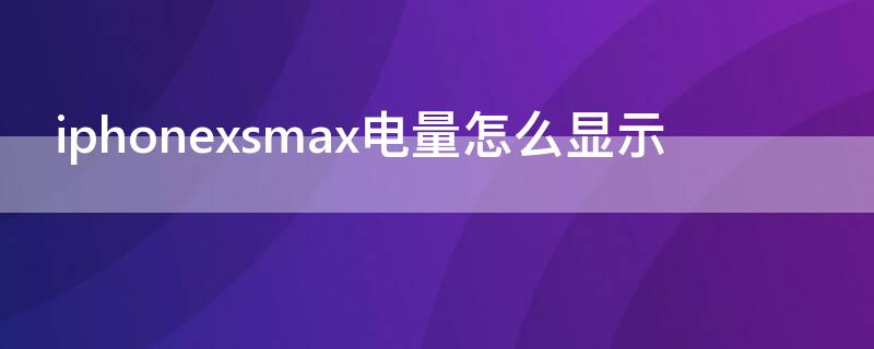 iPhonexsmax电量怎么显示（iphonexsmax电量显示百分比怎么设置）