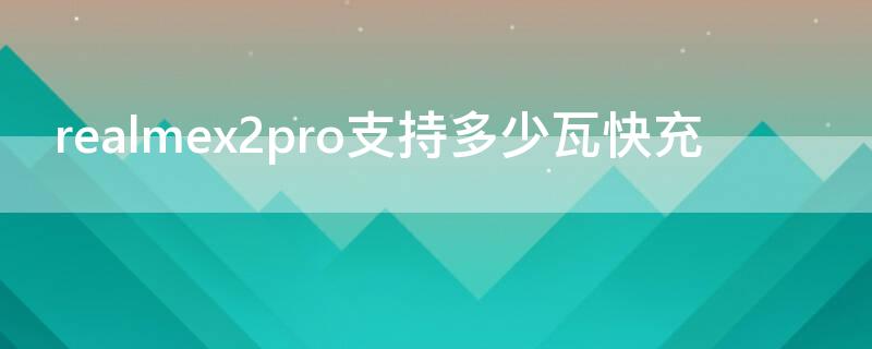 realmex2pro支持多少瓦快充 realmex2pro支持30w快充吗