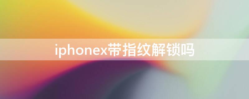 iPhonex带指纹解锁吗（iPhoneX有指纹解锁吗）