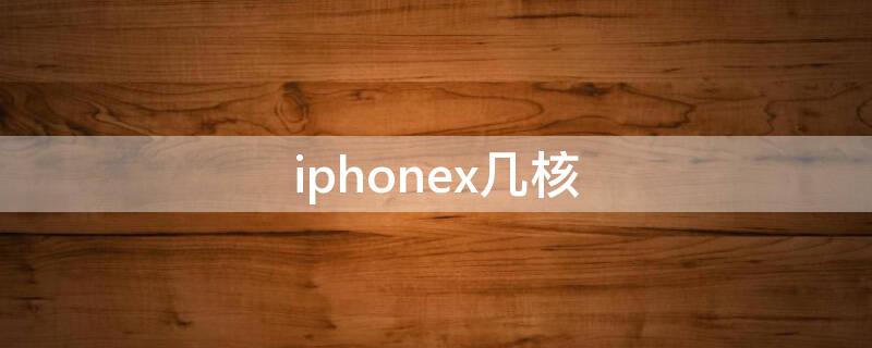 iPhonex几核 iPhonex几核处理器