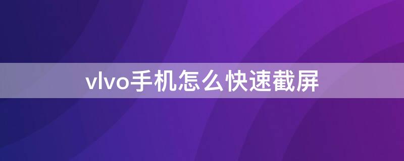 vlvo手机怎么快速截屏（VlVO手机怎么截屏）