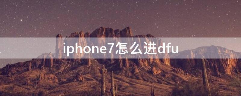iPhone7怎么进dfu iphone7怎么进入刷机模式