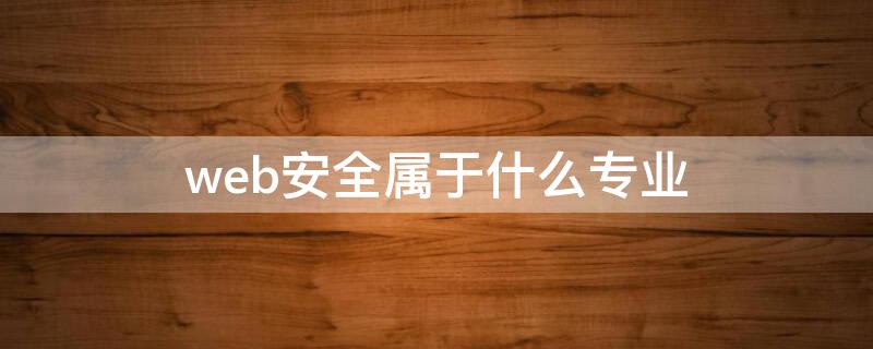 web安全属于什么专业 web安全有哪些方面