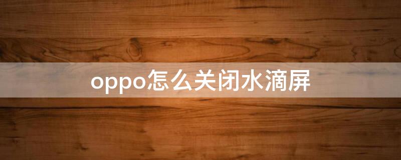 oppo怎么关闭水滴屏（oppo水滴屏怎么隐藏水滴）