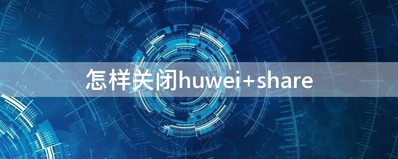 怎样关闭huwei（怎样关闭户外助手自动更新）