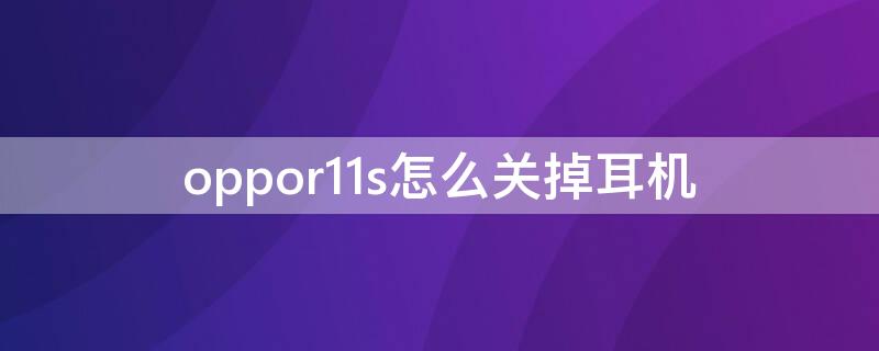 oppor11s怎么关掉耳机（oppor11怎么关闭耳机）