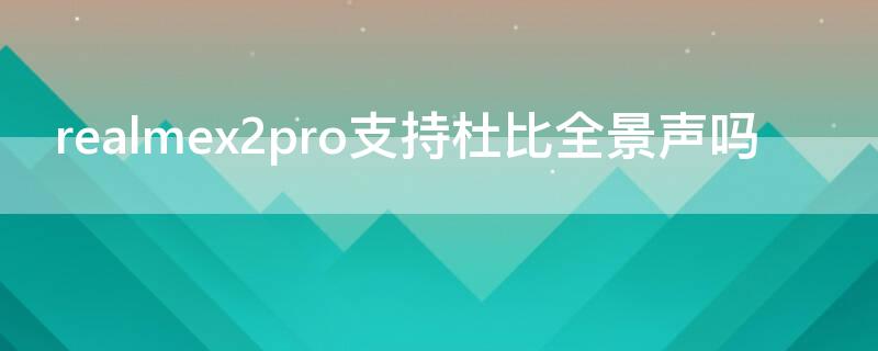 realmex2pro支持杜比全景声吗（realmex杜比全景声怎么开启）