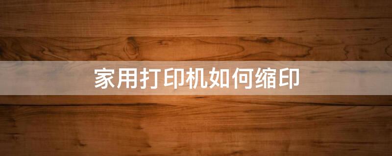 家用打印机如何缩印 家用打印机缩印有害那