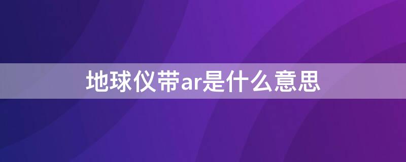 地球仪带ar是什么意思（地球仪带ar有用吗）