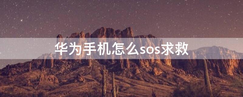 华为手机怎么sos求救（华为手机怎么sos求救信号）