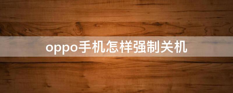 oppo手机怎样强制关机（oppo手机怎样强制关机重启）