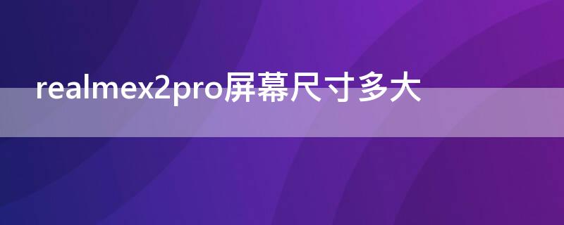 realmex2pro屏幕尺寸多大 realme x2pro屏幕尺寸