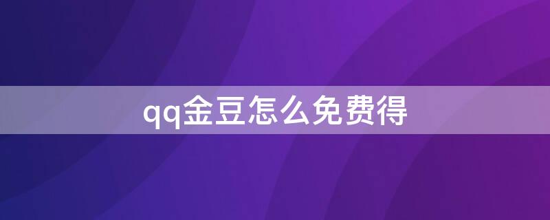 qq金豆怎么免费得（qq的金豆怎么免费获得）