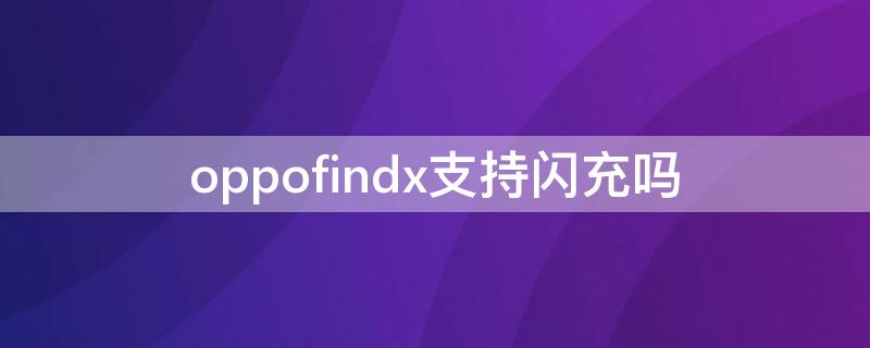 oppofindx支持闪充吗 oppofindx是闪充还是快充