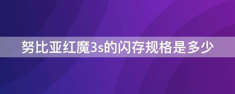 努比亚红魔3s的闪存规格是多少（努比亚红魔3配置参数）