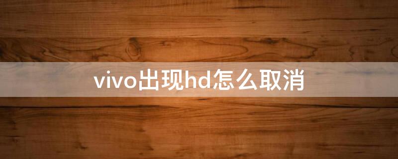 vivo出现hd怎么取消（vivo手机出现HD怎么取消）