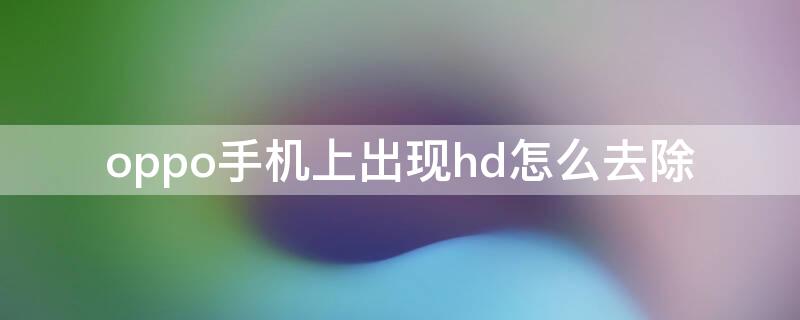 oppo手机上出现hd怎么去除（oppo手机上的hd怎么去掉具体方法）