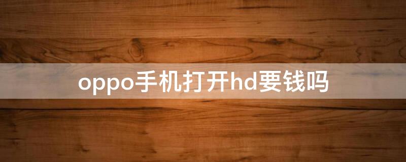 oppo手机打开hd要钱吗（oppo手机显示hd是什么意思要收费吗）