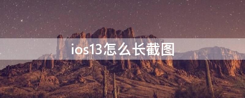 ios13怎么长截图（iphone长截图怎么截图ios13）