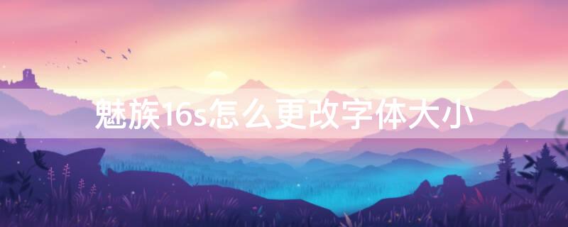 魅族16s怎么更改字体大小（魅族字体怎么变大）