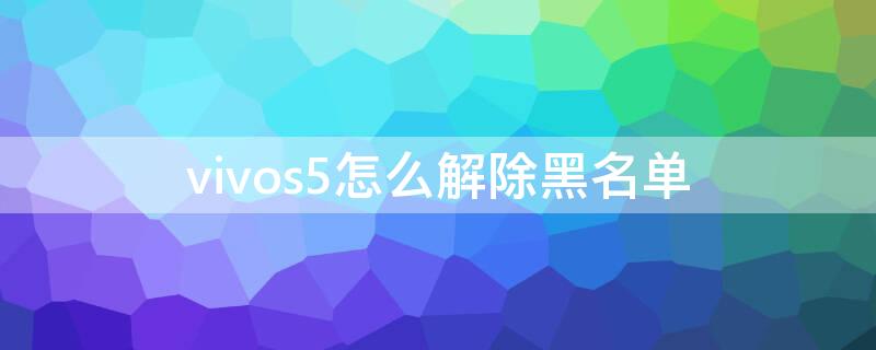 vivos5怎么解除黑名单（vivoy5s怎么解除黑名单）