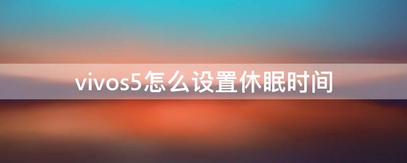 vivos5怎么设置休眠时间 vivos5怎么设置锁屏时间