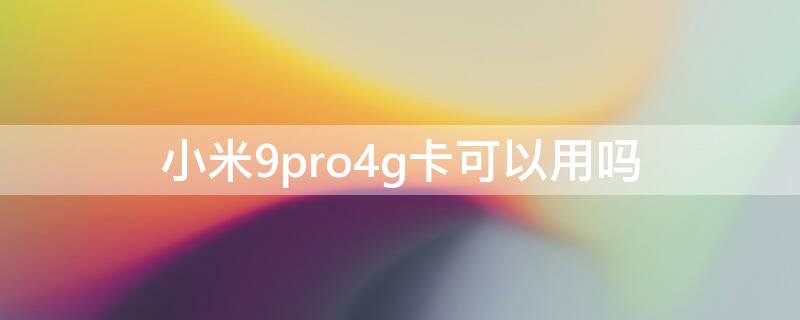 小米9pro4g卡可以用吗（小米note9pro可以用4g卡吗）