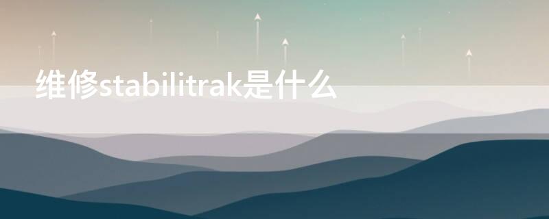 维修stabilitrak是什么 stabilitrak维修是什么意思