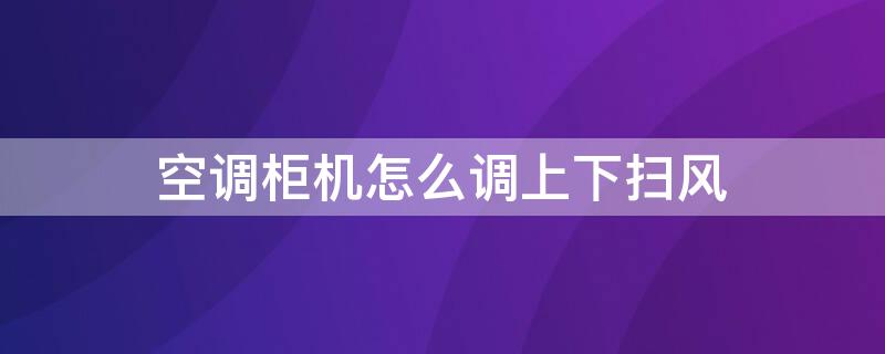 空调柜机怎么调上下扫风 柜机空调左右扫风怎么调