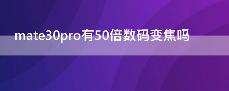 mate30pro有50倍数码变焦吗 mate30pro是50倍变焦吗