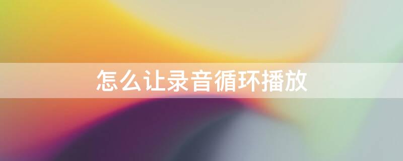 怎么让录音循环播放 怎么让录音循环播放?