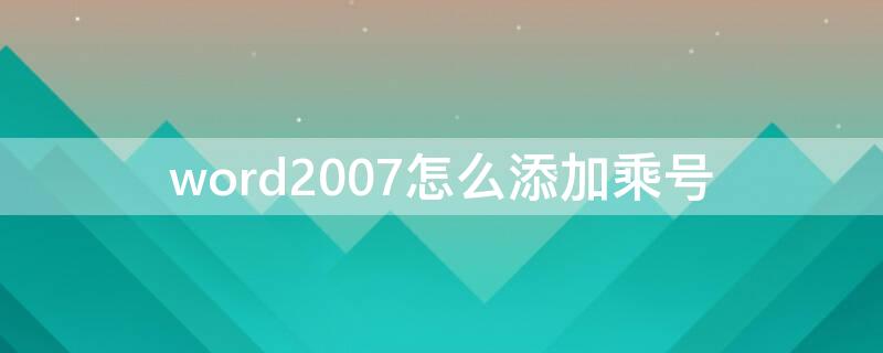 word2007怎么添加乘号（word文档如何添加乘号）