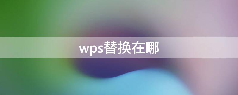 wps替换在哪 wps替换在哪个位置