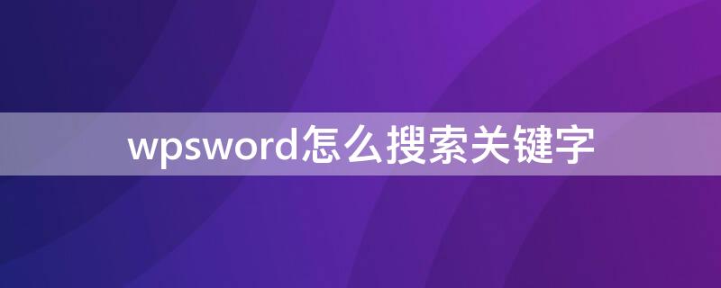 wpsword怎么搜索关键字 Wps怎么搜索关键字